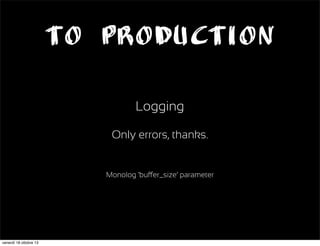 To Production
Logging
Only errors, thanks.

Monolog ‘buer_size’ parameter

venerdì 18 ottobre 13

 