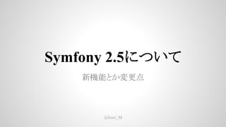 Symfony 2.5について
新機能とか変更点
@Issei_M
 