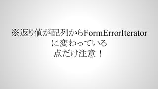 ※返り値が配列からFormErrorIterator
に変わっている
点だけ注意！
 