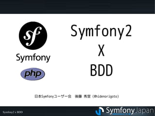 Symfony2
                                   X
                                  BDD
                 日本Symfonyユーザー会　後藤 秀宣（@hidenorigoto）



Symfony2 x BDD
 