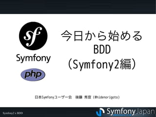 今日から始める
                                BDD
                           （Symfony2編）

                 日本Symfonyユーザー会　後藤 秀宣（@hidenorigoto）



Symfony2 x BDD
 