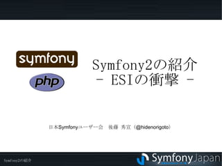 Symfony2 の紹介 - ESI の衝撃  - 日本Symfonyユーザー会　後藤 秀宣（@hidenorigoto） 
