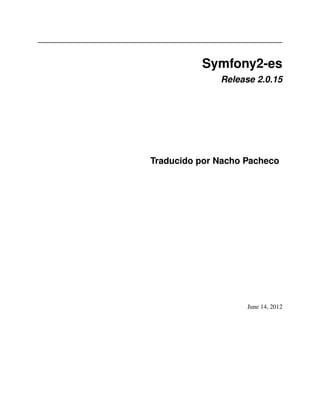 Symfony2-es
Release 2.0.15
Traducido por Nacho Pacheco
June 14, 2012
 