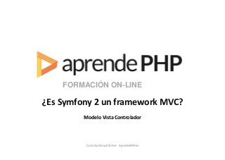 FORMACIÓN ON-LINE
¿Es Symfony 2 un framework MVC?
Modelo Vista Controlador
Curso Symfony2 Online - AprendePHP.es
 