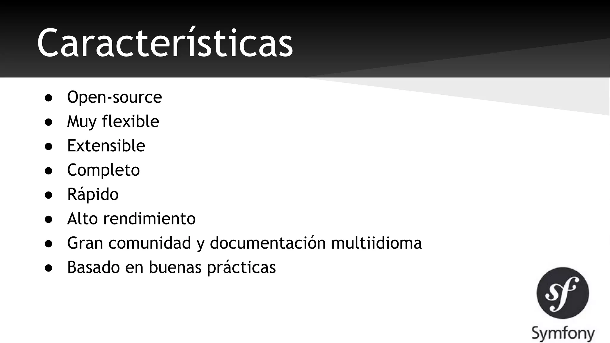 Características 
● Open-source 
● Muy flexible 
● Extensible 
● Completo 
● Rápido 
● Alto rendimiento 
● Gran comunidad y documentación multiidioma 
● Basado en buenas prácticas 
 