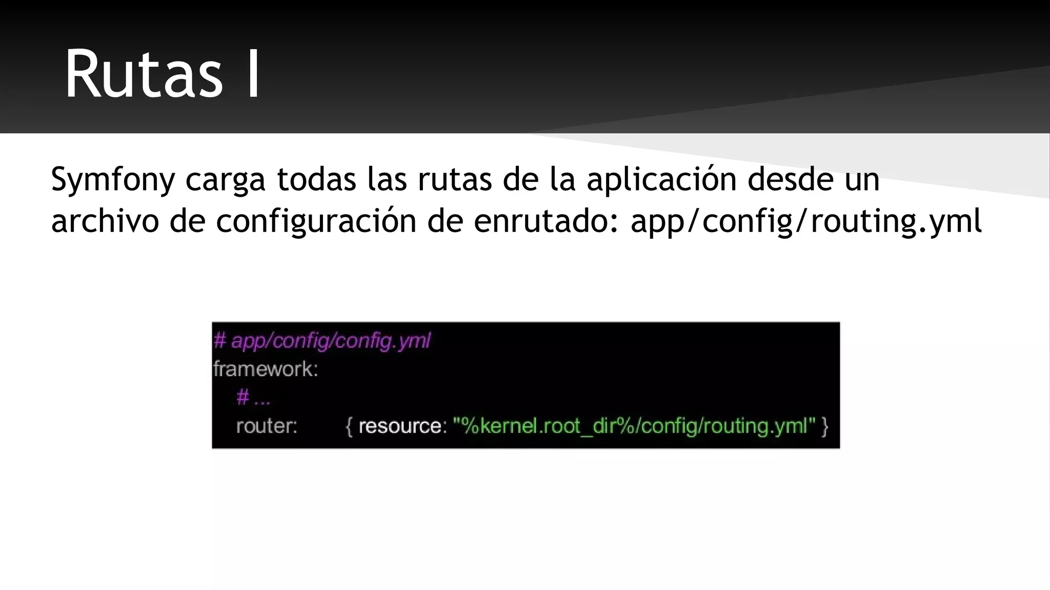 Rutas I 
Symfony carga todas las rutas de la aplicación desde un 
archivo de configuración de enrutado: app/config/routing.yml 
 