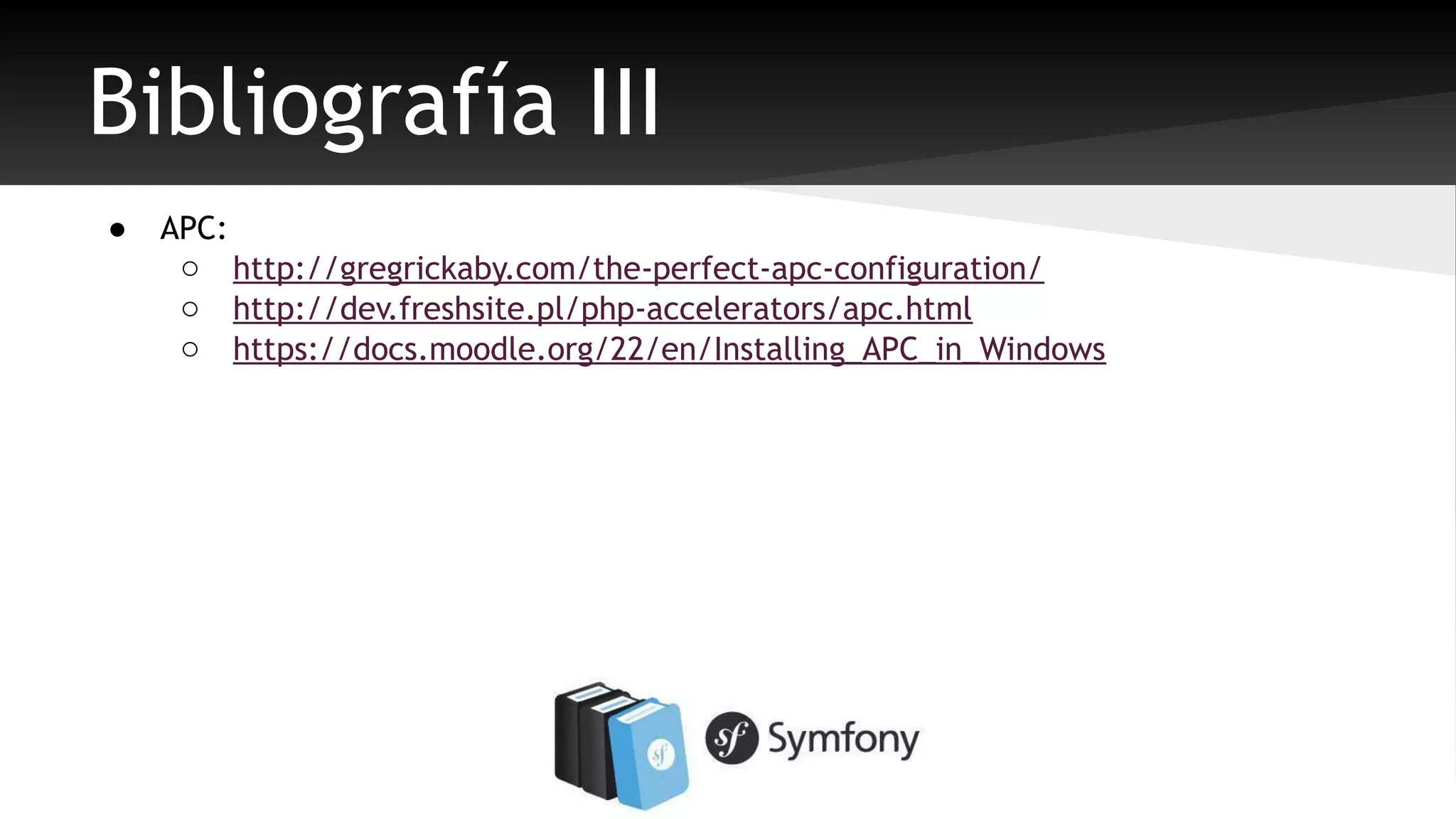 Bibliografía III 
● APC: 
o http://gregrickaby.com/the-perfect-apc-configuration/ 
o http://dev.freshsite.pl/php-accelerators/apc.html 
o https://docs.moodle.org/22/en/Installing_APC_in_Windows 
