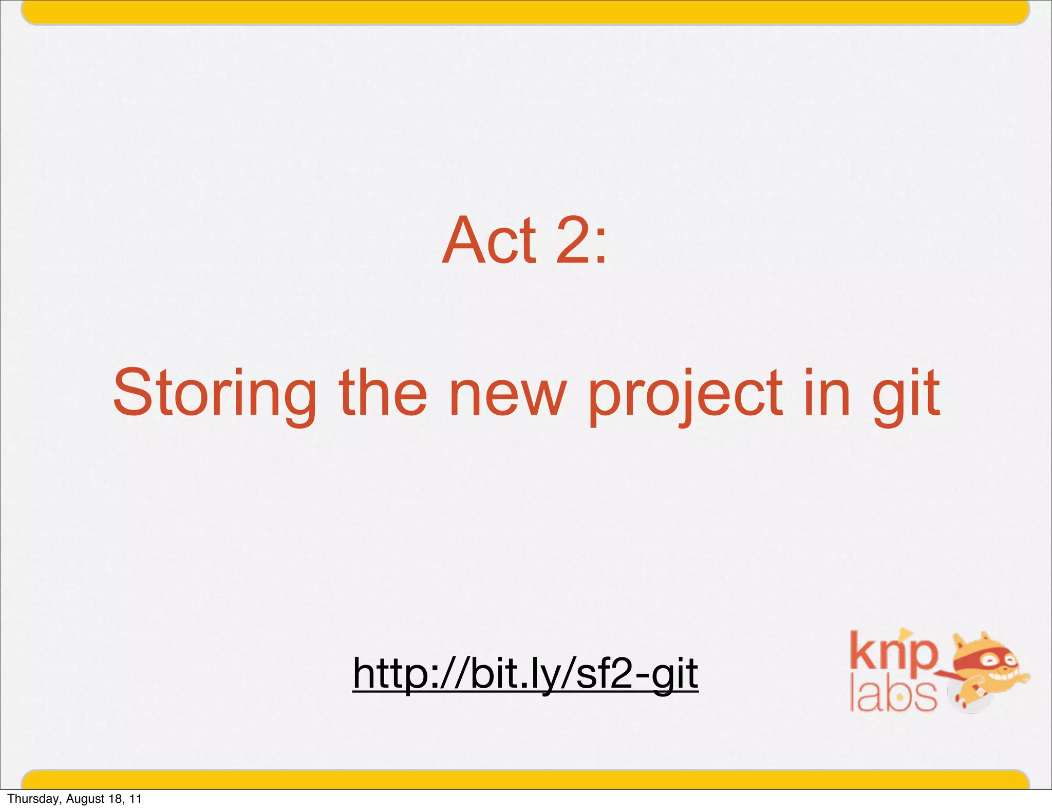 Act 2:

                 Storing the new project in git



                          http://bit.ly/sf2-git

Thursday, August 18, 11
 