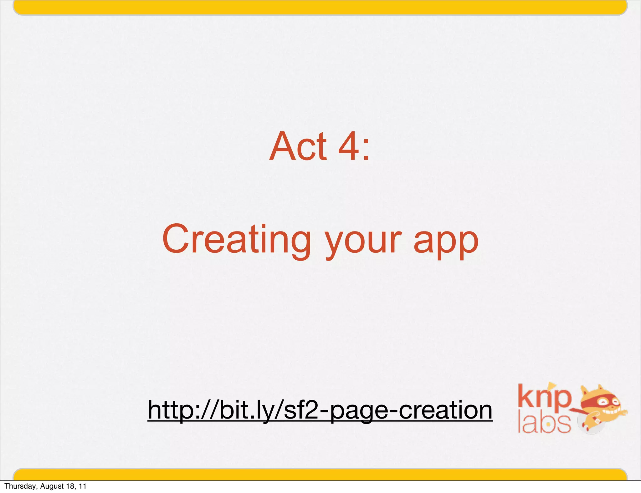 Act 4:

                           Creating your app



                          http://bit.ly/sf2-page-creation

Thursday, August 18, 11
 