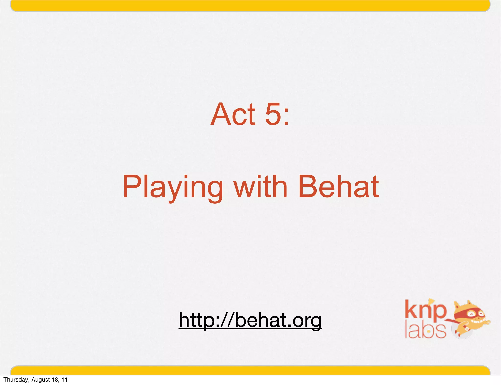 Act 5:

                          Playing with Behat



                             http://behat.org

Thursday, August 18, 11
 