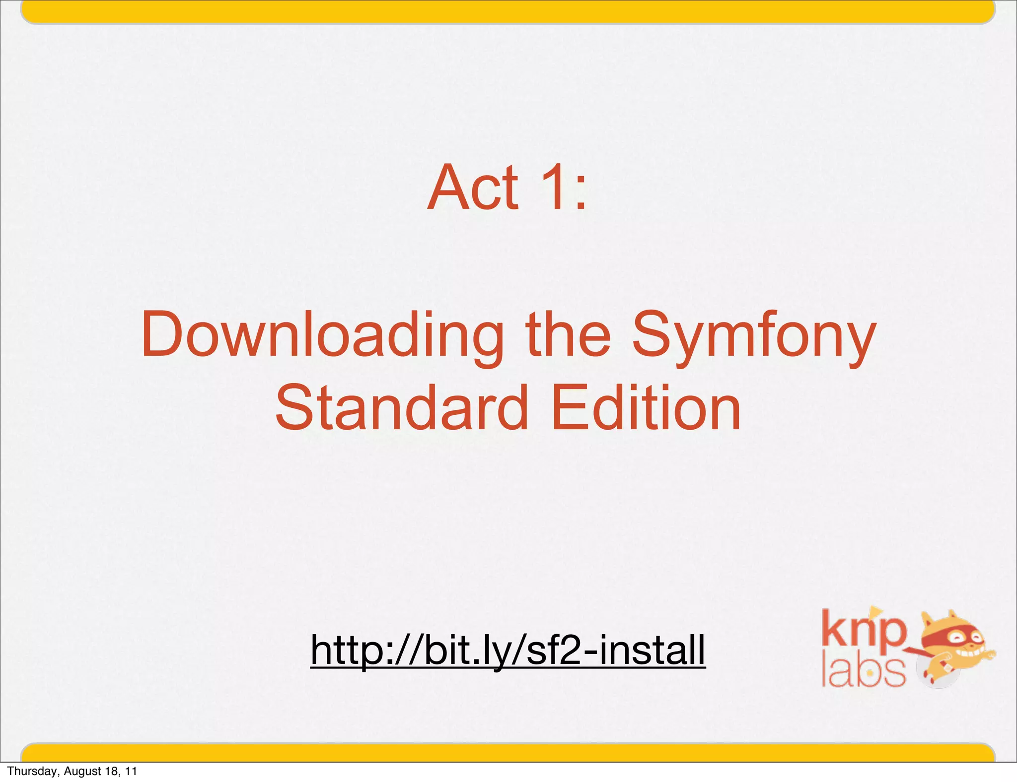 Act 1:

                          Downloading the Symfony
                             Standard Edition


                               http://bit.ly/sf2-install

Thursday, August 18, 11
 