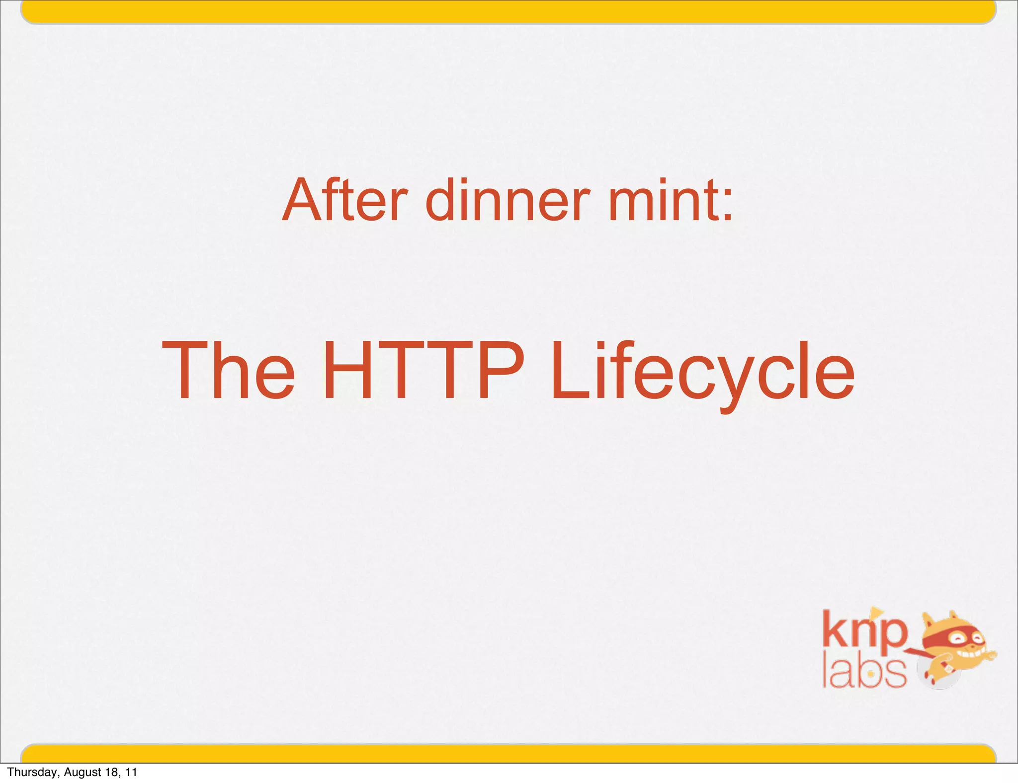 After dinner mint:

                          The HTTP Lifecycle



Thursday, August 18, 11
 