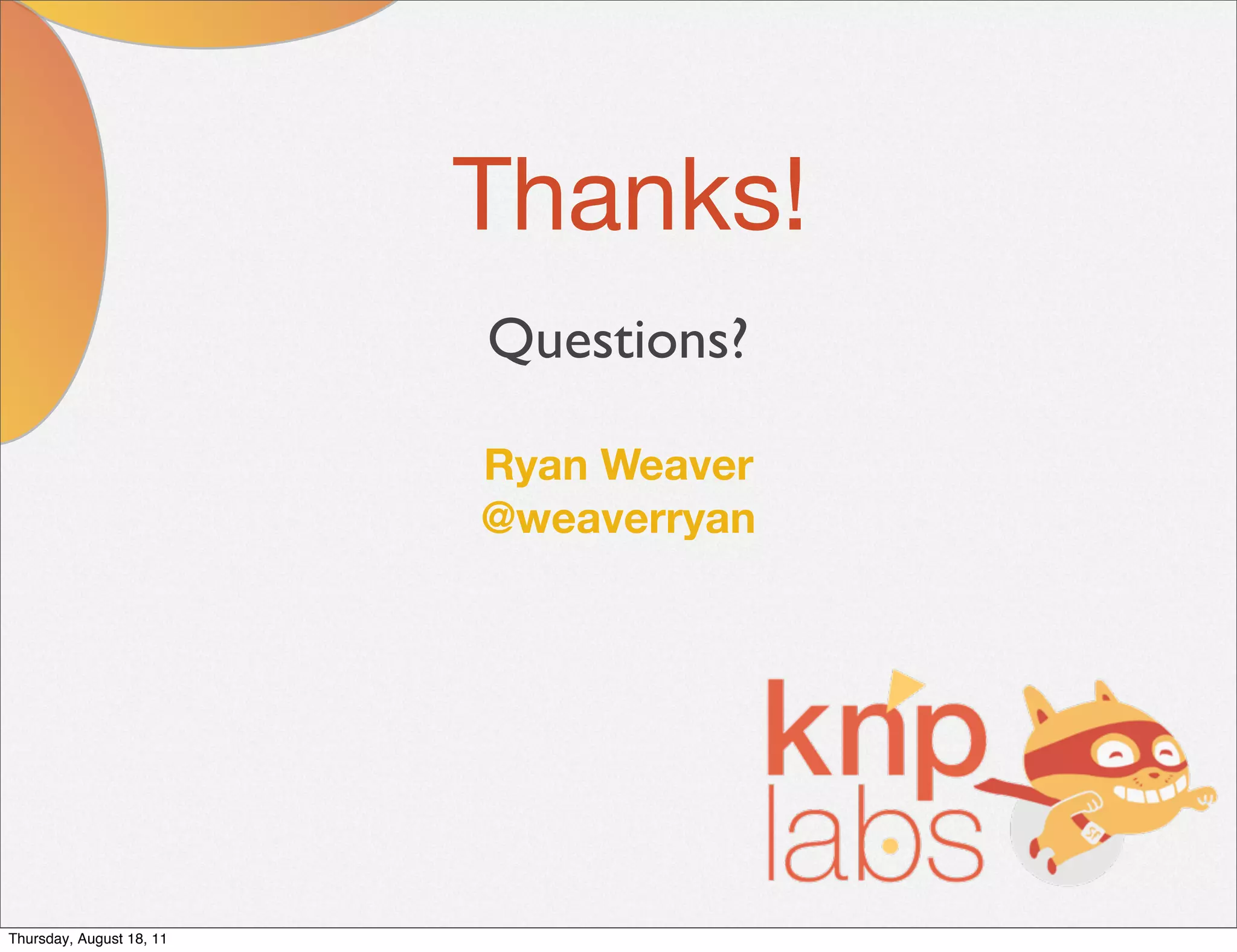 Thanks!
                          Questions?

                          Ryan Weaver
                          @weaverryan




Thursday, August 18, 11
 