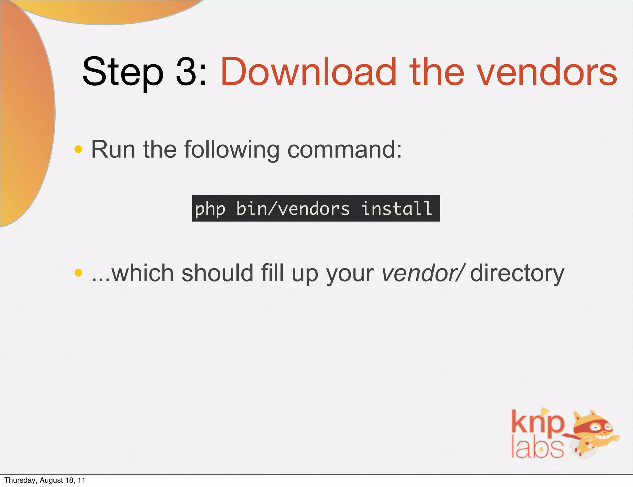 Step 3: Download the vendors
                   • Run the following command:
                              php bin/vendors install


                   • ...which should fill up your vendor/ directory




Thursday, August 18, 11
 