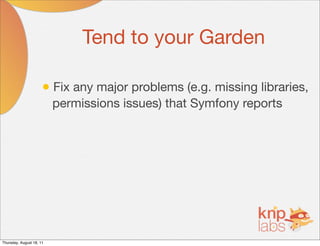 Tend to your Garden

                      • Fix any major problems (e.g. missing libraries,
                          permissions issues) that Symfony reports




Thursday, August 18, 11
 