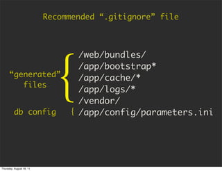Recommended “.gitignore” file




                            {
                                 /web/bundles/
                                 /app/bootstrap*
      “generated”                /app/cache/*
         files
                                 /app/logs/*
                                 /vendor/
         db config             { /app/config/parameters.ini




Thursday, August 18, 11
 
