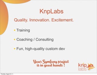 KnpLabs
                          Quality. Innovation. Excitement.

                          • Training
                          • Coaching / Consulting
                          • Fun, high-quality custom dev




Thursday, August 18, 11
 