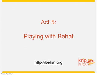 Act 5:

                          Playing with Behat



                             http://behat.org

Thursday, August 18, 11
 