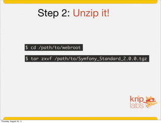 Step 2: Unzip it!


                          $ cd /path/to/webroot

                          $ tar zxvf /path/to/Symfony_Standard_2.0.0.tgz




Thursday, August 18, 11
 