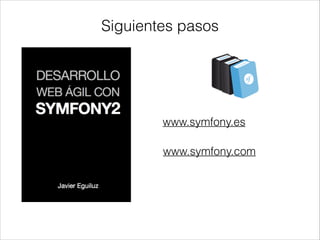 Siguientes pasos
www.symfony.es
www.symfony.com
 