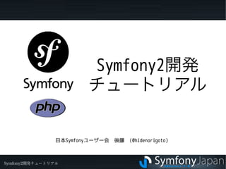 Symfony2開発
                         チュートリアル


                日本Symfonyユーザー会　後藤 （@hidenorigoto）



Symfony2開発チュートリアル
 