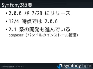 Symfony2概要
   ●
       2.0.0 が 7/28 にリリース
   ●
       12/4 時点では 2.0.6
   ●
       2.1 系の開発も進んでいる
       composer（バンドルのインスト...