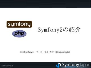 Symfony2 の紹介 日本Symfonyユーザー会　後藤 秀宣（@hidenorigoto） 