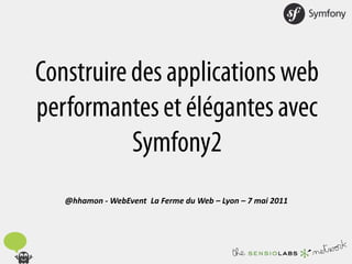 Construire des applications web performantes et élégantes avec Symfony2 @hhamon - WebEvent  La Ferme du Web – Lyon – 7 mai 2011 