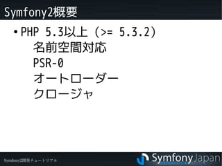 Symfony2概要
   ●
       PHP 5.3以上（>= 5.3.2）
       　名前空間対応
       　PSR-0
         オートローダー
       　クロージャ


       　
Symfony2...