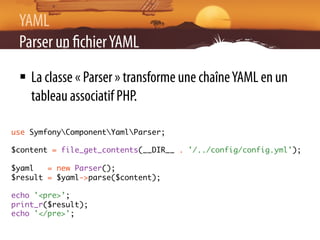 YAML
 Parser un chier YAML
 §  La classe « Parser » transforme une chaîne YAML en un
     tableau associatif PHP.

use Sy...