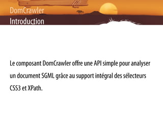 DomCrawler
Introduction



Le composant DomCrawler oﬀre une API simple pour analyser
un document SGML grâce au support int...