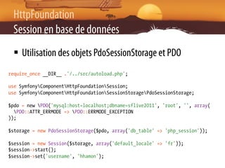 HttpFoundation
 Session en base de données
 §  Utilisation des objets PdoSessionStorage et PDO
require_once __DIR__ .'/.....
