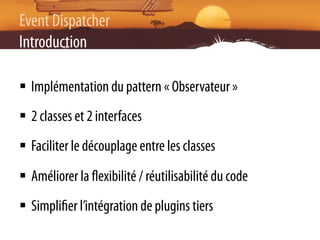 Event Dispatcher
Introduction

§  Implémentation du pattern « Observateur »
§  2 classes et 2 interfaces
§  Faciliter l...