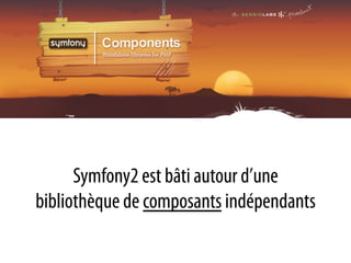 Symfony2 est bâti autour d’une
bibliothèque de composants indépendants
 