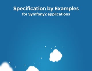 Specification by Examples
for Symfony2 applications
 