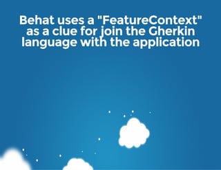 Behat uses a "FeatureContext"
as a clue for join the Gherkin
language with the application
 
