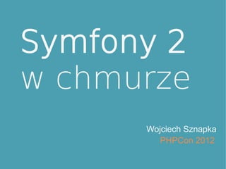 Symfony 2
w chmurze
      Wojciech Sznapka
         PHPCon 2012
 