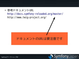 Symfony2ワークショップ#1
　
●
参考ドキュメントURL
http://docs.symfony-reloaded.org/master/
http://www.twig-project.org/
ドキュメントのURLは要注意です
 