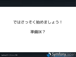Symfony2ワークショップ#1
ではさっそく始めましょう！
準備OK？
 