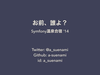 お前、誰よ？ 
Symfony温泉合宿 ’14 
Twitter: @a_suenami 
Github: a-suenami 
id: a_suenami 
 