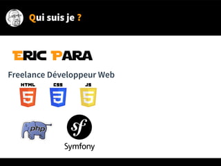 Qui suis je ?
Eric Para
Freelance Développeur Web
 