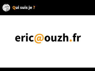 Qui suis je ?
eric@ouzh.fr
 