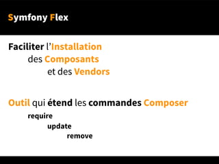 Symfony Flex
Faciliter l’Installation
des Composants
et des Vendors
Outil qui étend les commandes Composer
require
update
remove
 