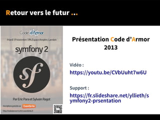 Retour vers le futur ...
Vidéo :
https://youtu.be/CVbUuht7w6U
Support :
https://fr.slideshare.net/yllieth/s
ymfony2-prsentation
Présentation Code d’Armor
2013
 