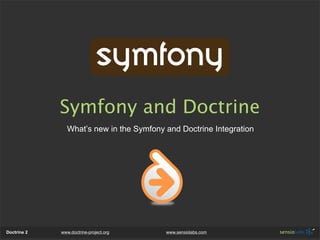 Symfony and Doctrine
               What’s new in the Symfony and Doctrine Integration




Doctrine 2   www.doctrine-project.org    www.sensiolabs.com
 