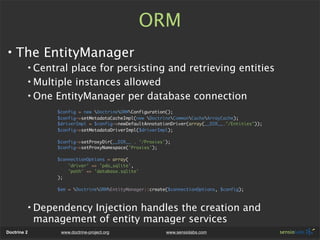 ORM
• The EntityManager
         • Central place for persisting and retrieving entities
         • Multiple instances allo...