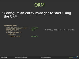 ORM
• Conﬁgure an entity manager to start using
  the ORM:

    doctrine.orm:
      default_entity_manager:             de...