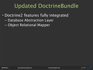 Updated DoctrineBundle
• Doctrine2 features fully integrated
    – Database Abstraction Layer
    – Object Relational Mapp...