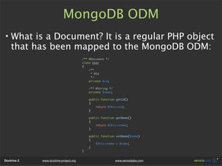 MongoDB ODM
• What is a Document? It is a regular PHP object
  that has been mapped to the MongoDB ODM:
                  ...