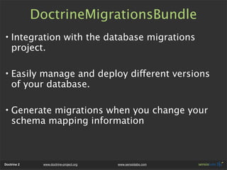 DoctrineMigrationsBundle
• Integration with the database migrations
  project.

• Easily manage and deploy different versi...